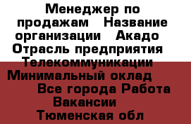 Менеджер по продажам › Название организации ­ Акадо › Отрасль предприятия ­ Телекоммуникации › Минимальный оклад ­ 40 000 - Все города Работа » Вакансии   . Тюменская обл.